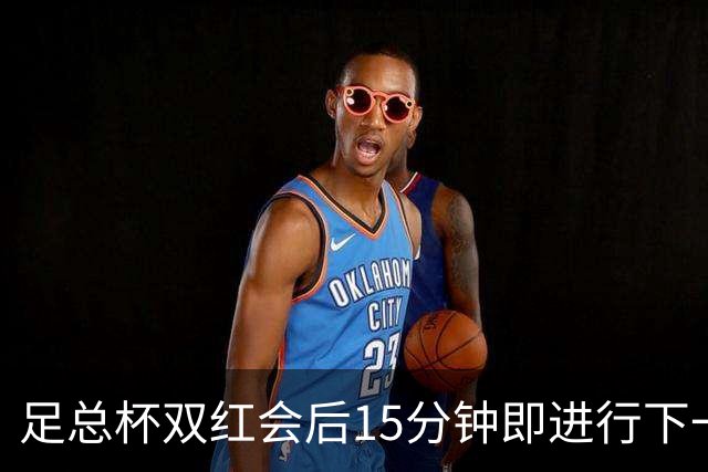 足总杯双红会后15分钟即进行下一轮抽签