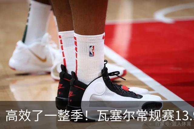 高效了一整季！瓦塞尔常规赛13.9+4+2.5 总决赛12.8分&三分46.6%